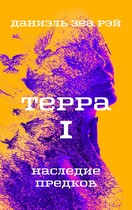 Терра. Часть I. Наследие предков — Даниэль Зеа Рэй