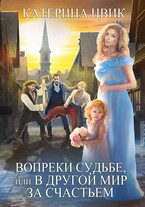Вопреки судьбе, или В другой мир за счастьем — Катерина Цвик
