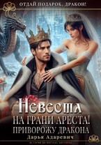 Невеста на грани Ареста! Приворожу дракона — Дарья Адаревич