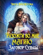 Разожги во мне магию. Заговор судьбы — Вера Амулетова