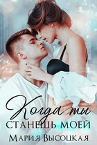 Когда ты станешь моей. Книга 1 — Мария Высоцкая