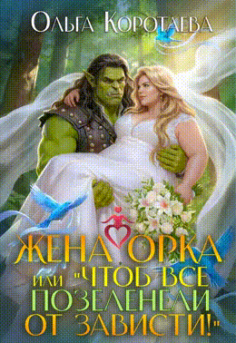 Жена орка, или Чтоб все позеленели от зависти! — Ольга Коротаева