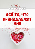 Всё то, что принадлежит мне — Аниретаке Ше