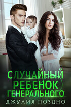 Случайный ребенок генерального — Джулия Поздно