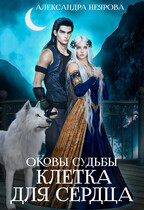 Оковы судьбы. Клетка для сердца — Александра Неярова