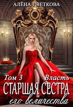 Старшая сестра его величества. Власть. Часть 3 — Алёна Цветкова