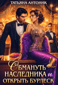 Обмануть наследника и открыть бурлеск — Татьяна Антоник