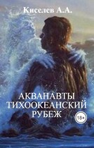 «АКВАНАВТЫ — 2.ТИХООКЕАНСКИЙ РУБЕЖ». (Научная фантастика) — Киселев А.А.