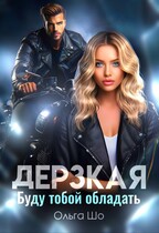 Дерзкая. Буду тобой обладать — Ольга Шо