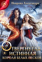 Отвергнутая истинная короля белых песков — Александра Неярова