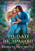 Только не дракон! или Невеста, ни с места! — Елена Амеличева