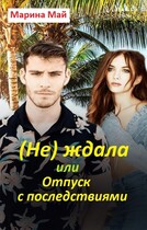 (Не) ждала, или Отпуск с последствиями — Марина Май