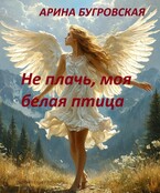 Не плачь, моя белая птица — Арина Бугровская
