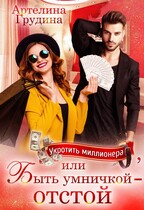 Укротить миллионера, или Быть умничкой — отстой! — Артелина Грудина