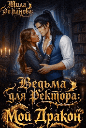 Ведьма для Ректора: Мой Дракон! — Мила Романова