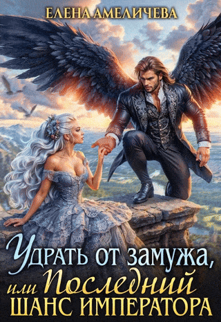 Удрать от замужа, или Последний шанс императора — Елена Амеличева