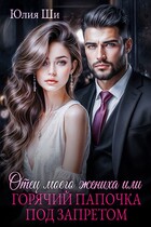 Отец моего жениха, или Горячий папочка под запретом — Юлия Ши