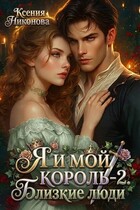 Я и мой король. Книга 2. Близкие люди — Ксения Никонова