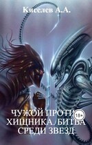 «ЧУЖОЙ ПРОТИВ ХИЩНИКА. БИТВА СРЕДИ ЗВЕЗД».(Боевая фантастика) — Киселев А.А.