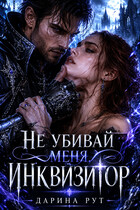 Не убивай меня Инквизитор — Дарина Рут