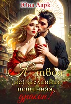 Я твоя (не)желанная истинная, дракон! — Юна Ларк