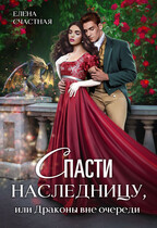 Спасти наследницу, или Драконы вне очереди — Елена Счастная