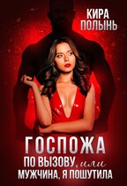 Госпожа по вызову, или Мужчина, я пошутила! — Кира Полынь