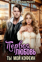 Первая любовь. Ты мой кофеин — Елена Зандерболт