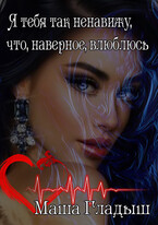 Я тебя так ненавижу, что, наверное, влюблюсь — Гладыш Маша