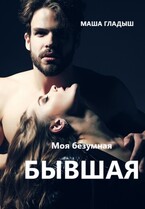Моя безумная бывшая — Гладыш Маша