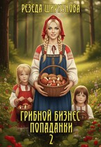 Грибной бизнес попаданки. — Резеда Ширкунова