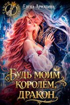 Будь моим королём, дракон! — Елена Арматина