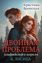 (Я, ЛИСИЦА) Двойная проблема эльфийского короля. Том 3 || Революция в сумрачном королевстве — Кристина Вронская