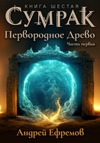 Сумрак-6. Первородное Древо. Часть первая — Андрей Ефремов