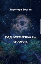 Под всем этим я — человек — Элеонора Бостан