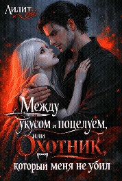 Между укусом и поцелуем, или Охотник, который меня не убил — Лилит Ой