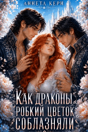 Как драконы робкий цветок соблазняли — Аннета Керн