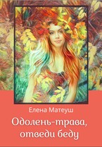 Одолень-трава, отведи беду, или Про решительных девушек — Елена Матеуш