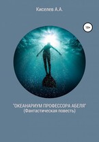 «ОКЕАНАРИУМ  ПРОФЕССОРА  АБЕЛЯ».(Научная фантастика) — Киселев А.А.