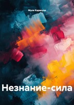 НЕЗНАНИЕ-СИЛА — Муля Каракуля