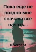 Пока еще не поздно мне сначала все начать… — Divergent