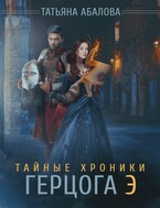 Тайные хроники герцога Э — Татьяна Абалова