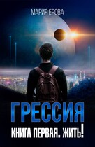 Грессия. Книга первая. Жить! — Мария Ерова