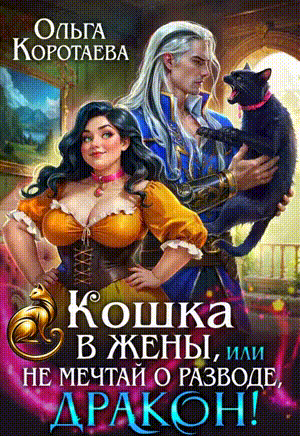 Кошка в жёны, или Не мечтай о разводе, дракон! + второй БОНУС‍❤️‍ — Ольга Коротаева