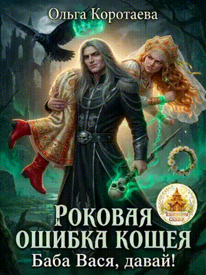 Роковая ошибка Кощея, или Баба Вася, давай! — Ольга Коротаева