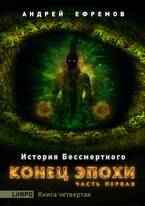 История Бессмертного-4. Конец эпохи. Часть первая — Андрей Ефремов