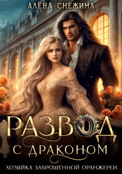 Развод с драконом. Хозяйка заброшенной оранжереи — Алёна Снежина