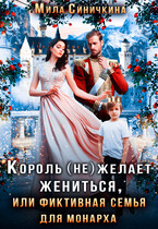 Король (не) желает жениться, или Фиктивная семья для монарха — Мила Синичкина