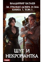 За гранью добра и зла. Книга 1. Том 1. Шут и Некромантка — Батаев Владимир