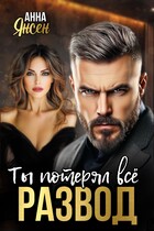 Развод. Ты потерял всё — Анна Янсен